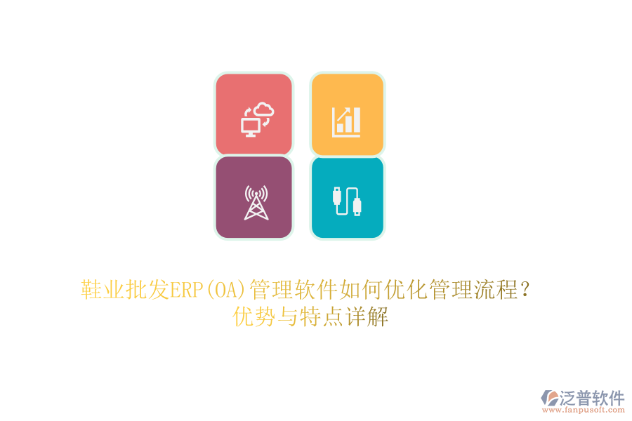 鞋業(yè)批發(fā)ERP(OA)管理軟件如何優(yōu)化管理流程？?jī)?yōu)勢(shì)與特點(diǎn)詳解