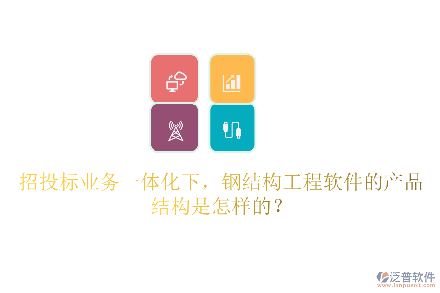 招投標(biāo)業(yè)務(wù)一體化下，鋼結(jié)構(gòu)工程軟件的產(chǎn)品結(jié)構(gòu)是怎樣的？