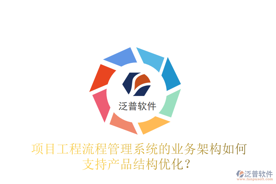 項目工程流程管理系統(tǒng)的業(yè)務架構(gòu)如何支持產(chǎn)品結(jié)構(gòu)優(yōu)化？