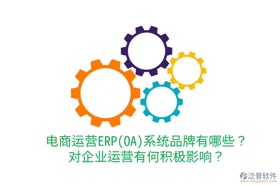  電商運(yùn)營(yíng)ERP(OA)系統(tǒng)品牌有哪些？對(duì)企業(yè)運(yùn)營(yíng)有何積極影響？