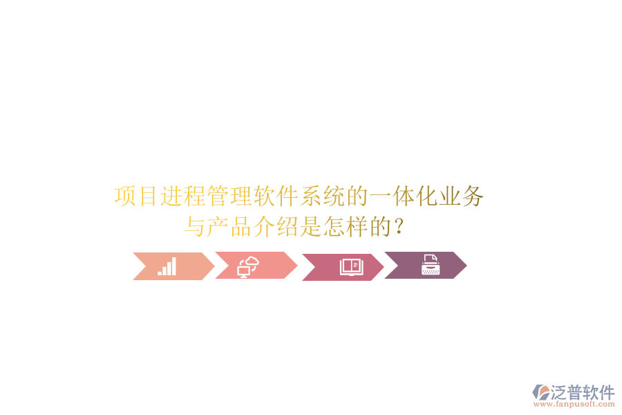 項(xiàng)目進(jìn)程管理軟件系統(tǒng)的一體化業(yè)務(wù)與產(chǎn)品介紹是怎樣的？