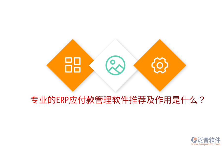  專業(yè)的ERP應(yīng)付款管理軟件推薦及作用是什么？