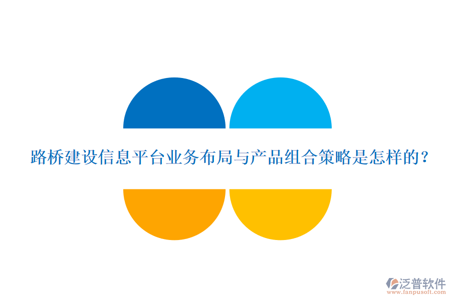路橋建設(shè)信息平臺(tái)業(yè)務(wù)布局與產(chǎn)品組合策略是怎樣的？