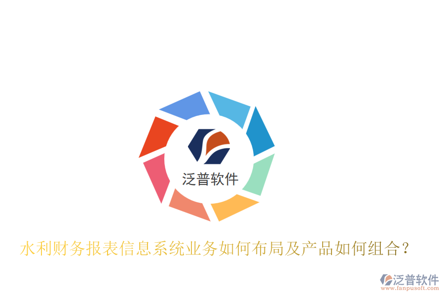 水利財(cái)務(wù)報(bào)表信息系統(tǒng)業(yè)務(wù)如何布局及產(chǎn)品如何組合？