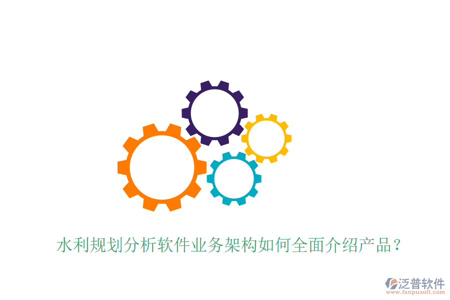 水利規(guī)劃分析軟件業(yè)務(wù)架構(gòu)如何全面介紹產(chǎn)品？