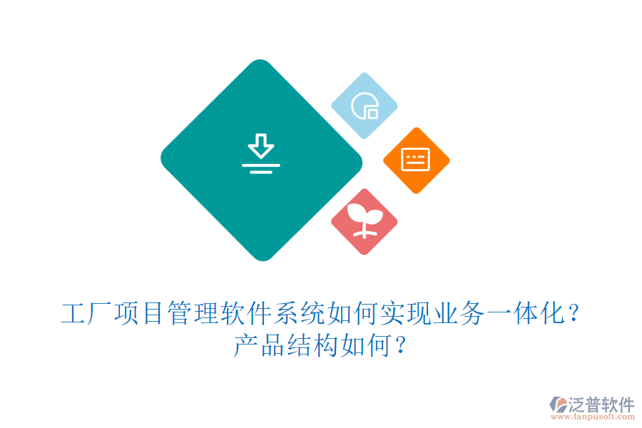 工廠項(xiàng)目管理軟件系統(tǒng)如何實(shí)現(xiàn)業(yè)務(wù)一體化？產(chǎn)品結(jié)構(gòu)如何？