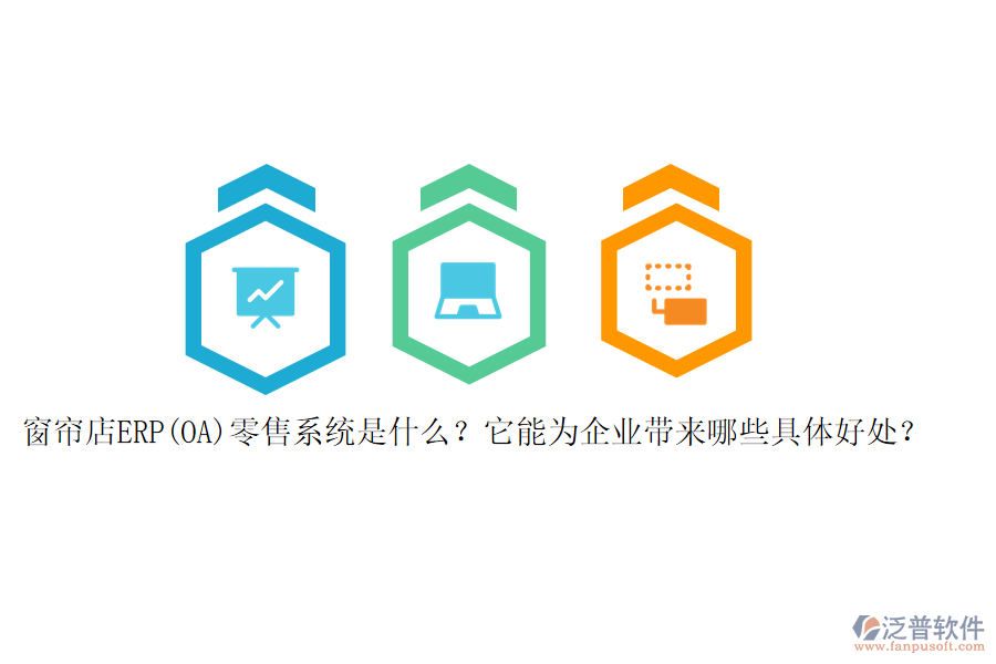 窗簾店ERP(OA)零售系統(tǒng)是什么？它能為企業(yè)帶來(lái)哪些具體好處？