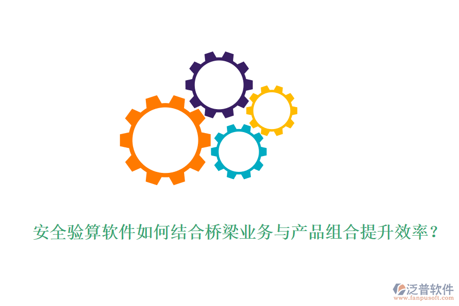 安全驗(yàn)算軟件如何結(jié)合橋梁業(yè)務(wù)與產(chǎn)品組合提升效率？