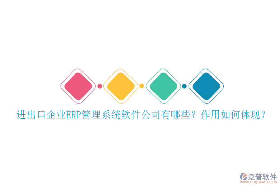 進(jìn)出口企業(yè)ERP管理系統(tǒng)軟件公司有哪些？作用如何體現(xiàn)？