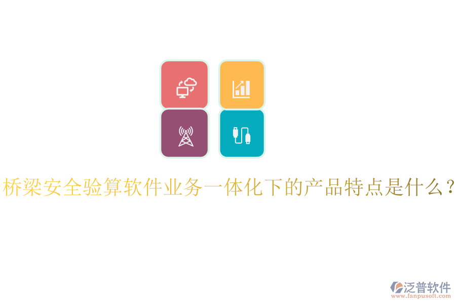 橋梁安全驗算軟件業(yè)務一體化下的產(chǎn)品特點是什么？