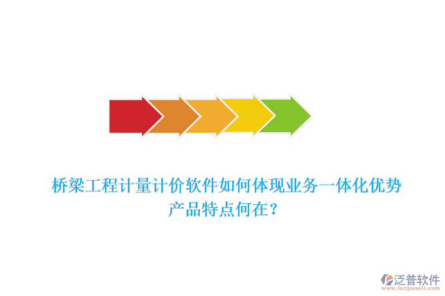 橋梁工程計量計價軟件如何體現(xiàn)業(yè)務(wù)一體化優(yōu)勢，產(chǎn)品特點何在？