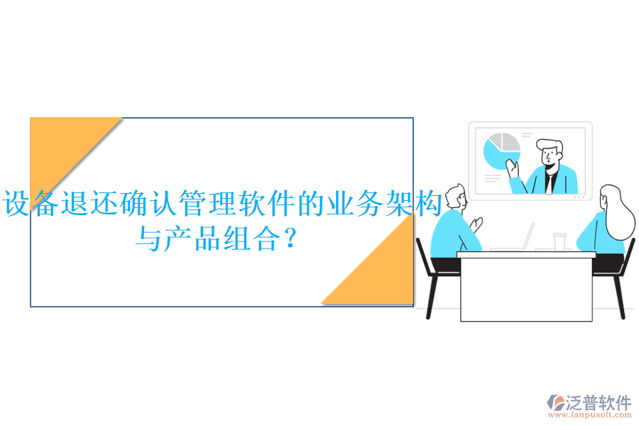 設(shè)備退還確認(rèn)管理軟件的業(yè)務(wù)架構(gòu)與產(chǎn)品組合？