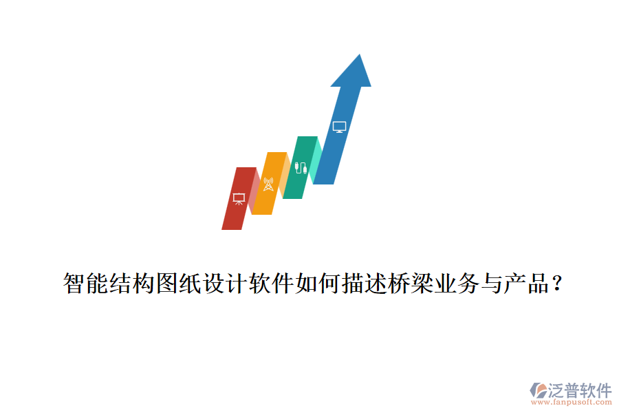 智能結(jié)構(gòu)圖紙?jiān)O(shè)計(jì)軟件如何描述橋梁業(yè)務(wù)與產(chǎn)品？