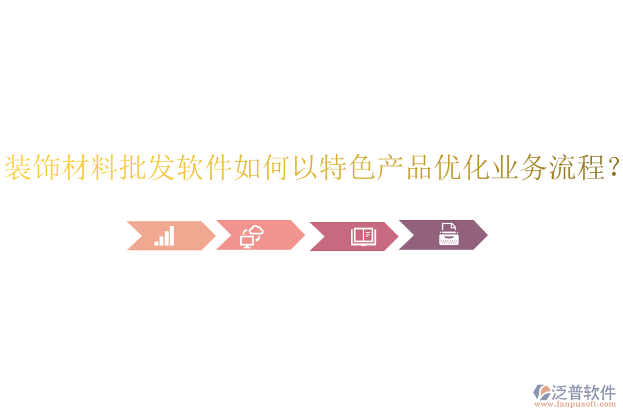 裝飾材料批發(fā)軟件如何以特色產品優(yōu)化業(yè)務流程？