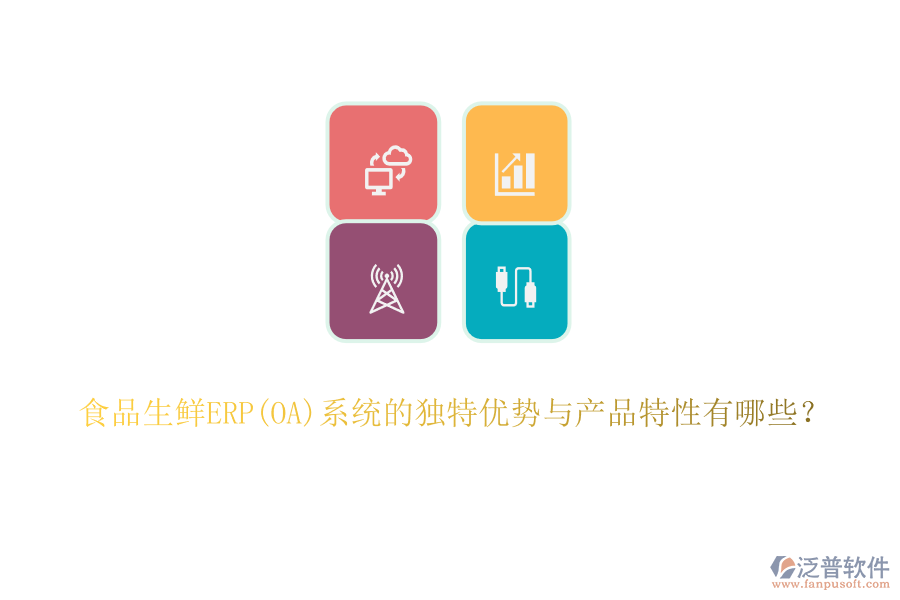 食品生鮮ERP(OA)系統(tǒng)的獨特優(yōu)勢與產品特性有哪些？
