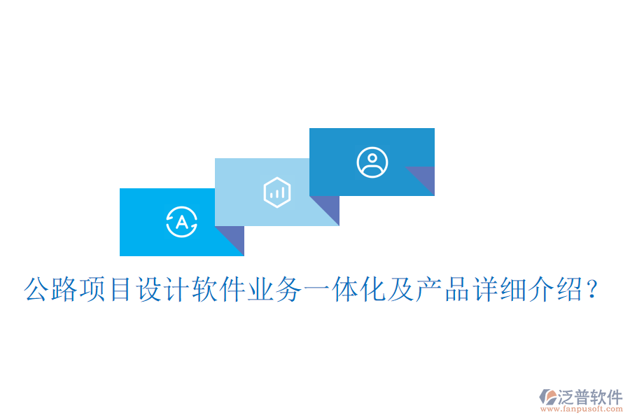 公路項目設計軟件業(yè)務一體化及產品詳細介紹？