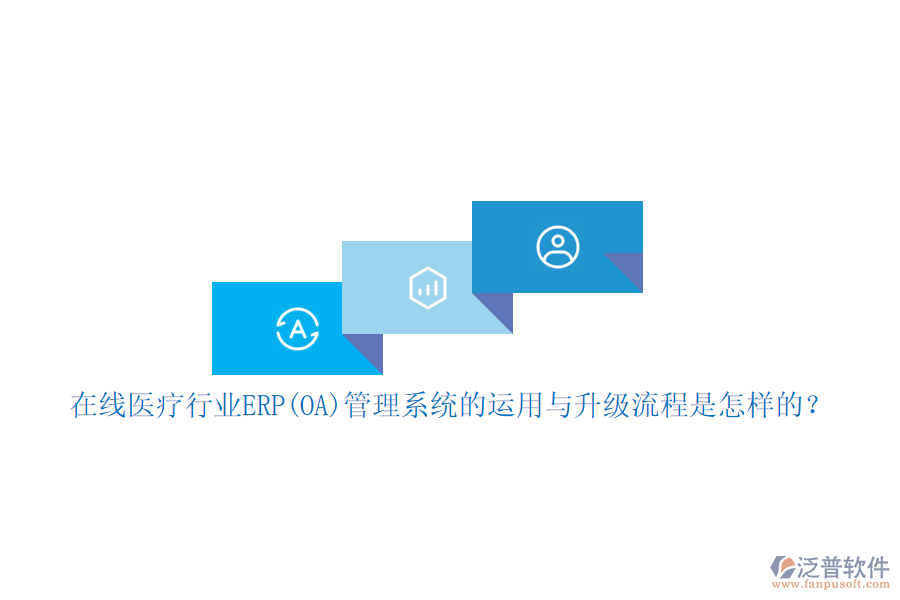 在線醫(yī)療行業(yè)ERP(OA)管理系統(tǒng)的運(yùn)用與升級(jí)流程是怎樣的？