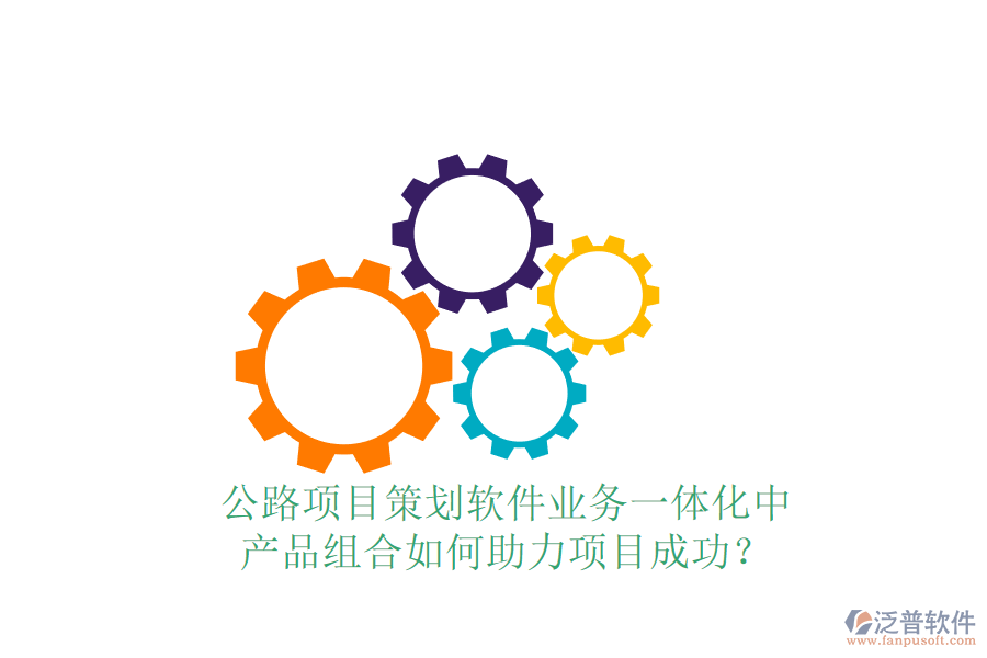 公路項目策劃軟件業(yè)務(wù)一體化中，產(chǎn)品組合如何助力項目成功？