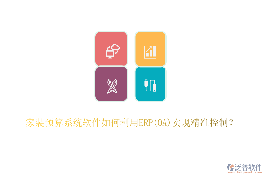 家裝預(yù)算系統(tǒng)軟件如何利用ERP(OA)實(shí)現(xiàn)精準(zhǔn)控制？