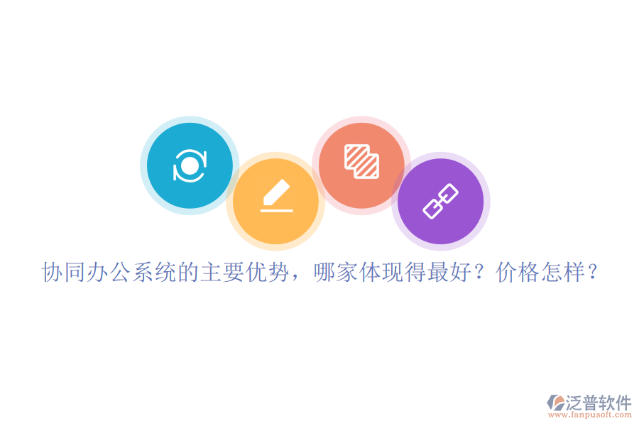 協(xié)同辦公系統(tǒng)的主要優(yōu)勢(shì)，哪家體現(xiàn)得最好？?jī)r(jià)格怎樣？