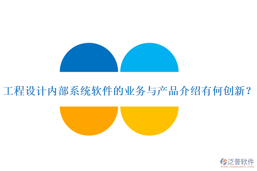 工程設計內部系統(tǒng)軟件的業(yè)務與產品介紹有何創(chuàng)新？