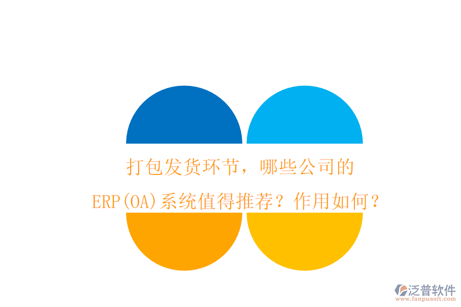 打包發(fā)貨環(huán)節(jié)，哪些公司的ERP(OA)系統(tǒng)值得推薦？作用如何？