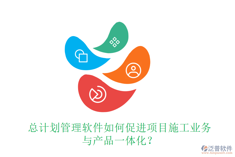 總計(jì)劃管理軟件如何促進(jìn)項(xiàng)目施工業(yè)務(wù)與產(chǎn)品一體化？
