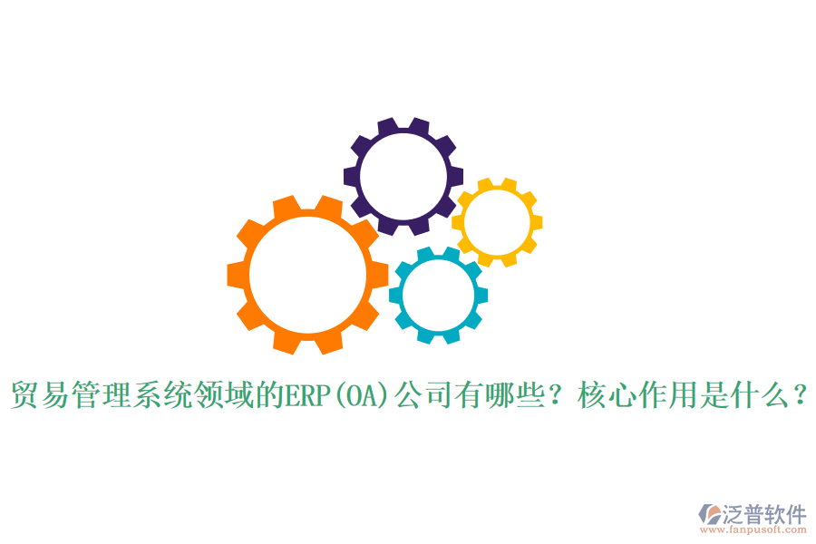 貿(mào)易管理系統(tǒng)領(lǐng)域的ERP(OA)公司有哪些？核心作用是什么？