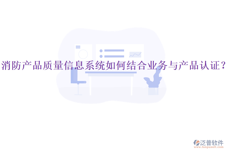 消防產品質量信息系統(tǒng)如何結合業(yè)務與產品認證？