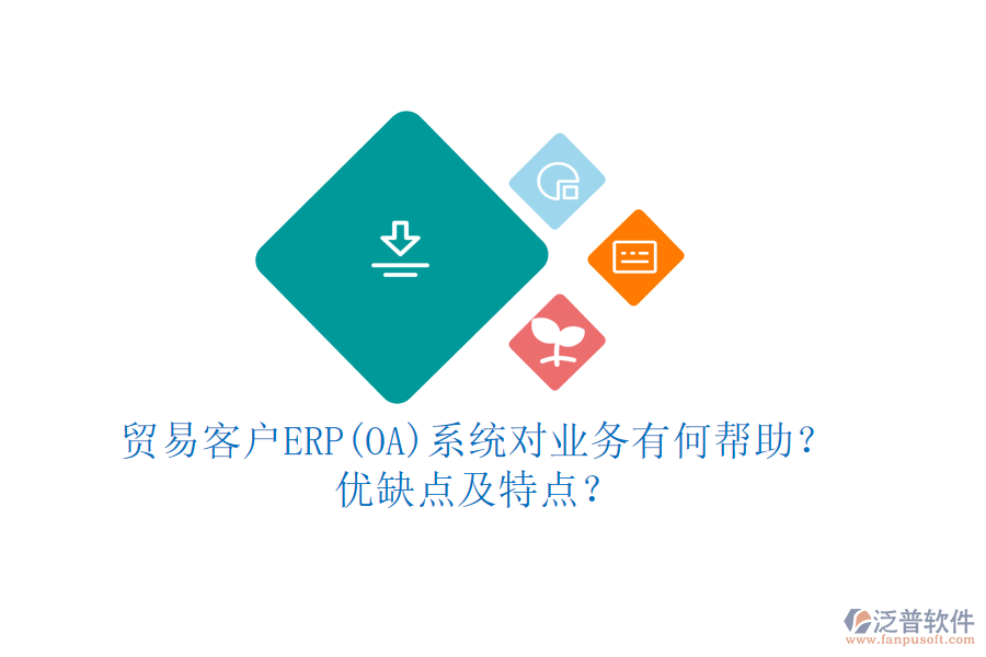 貿(mào)易客戶ERP(OA)系統(tǒng)對業(yè)務(wù)有何幫助？優(yōu)缺點(diǎn)及特點(diǎn)？