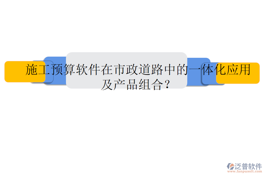 施工預(yù)算軟件在市政道路中的一體化應(yīng)用及產(chǎn)品組合？