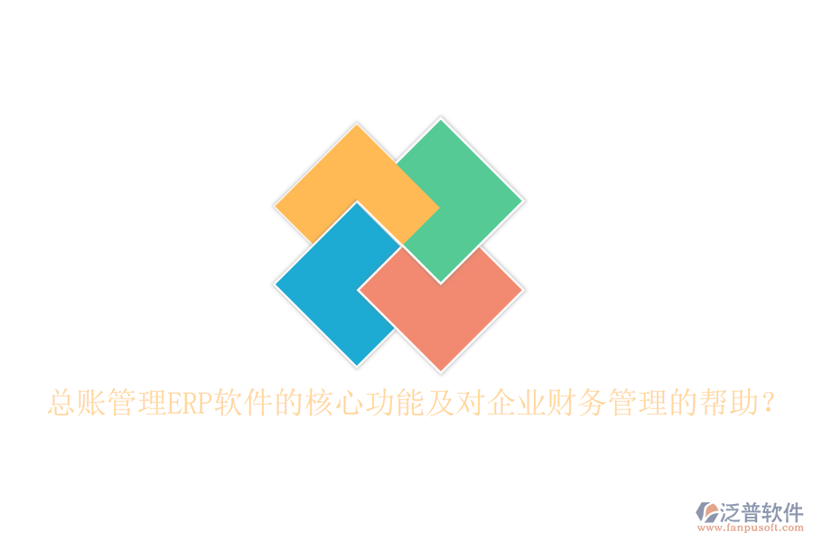 總賬管理ERP軟件的核心功能及對企業(yè)財務(wù)管理的幫助？
