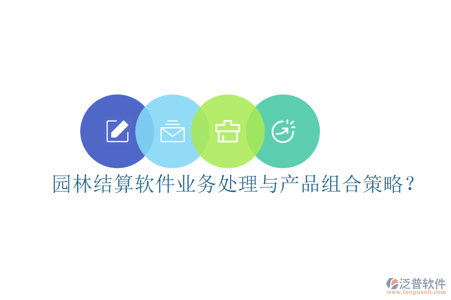 園林結(jié)算軟件業(yè)務(wù)處理與產(chǎn)品組合策略？