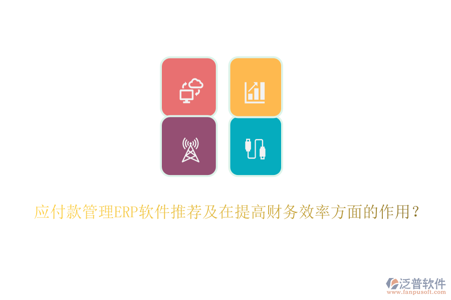 應(yīng)付款管理ERP軟件推薦及在提高財務(wù)效率方面的作用？
