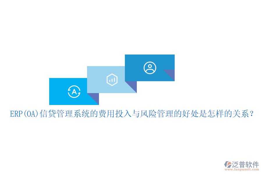 ERP(OA)信貸管理系統(tǒng)的費用投入與風(fēng)險管理的好處是怎樣的關(guān)系？