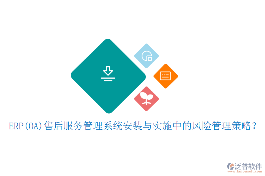 ERP(OA)售后服務(wù)管理系統(tǒng)安裝與實施中的風(fēng)險管理策略？