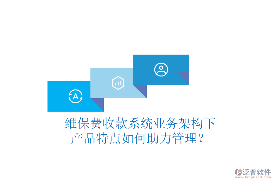 維保費(fèi)收款系統(tǒng)業(yè)務(wù)架構(gòu)下，產(chǎn)品特點(diǎn)如何助力管理？