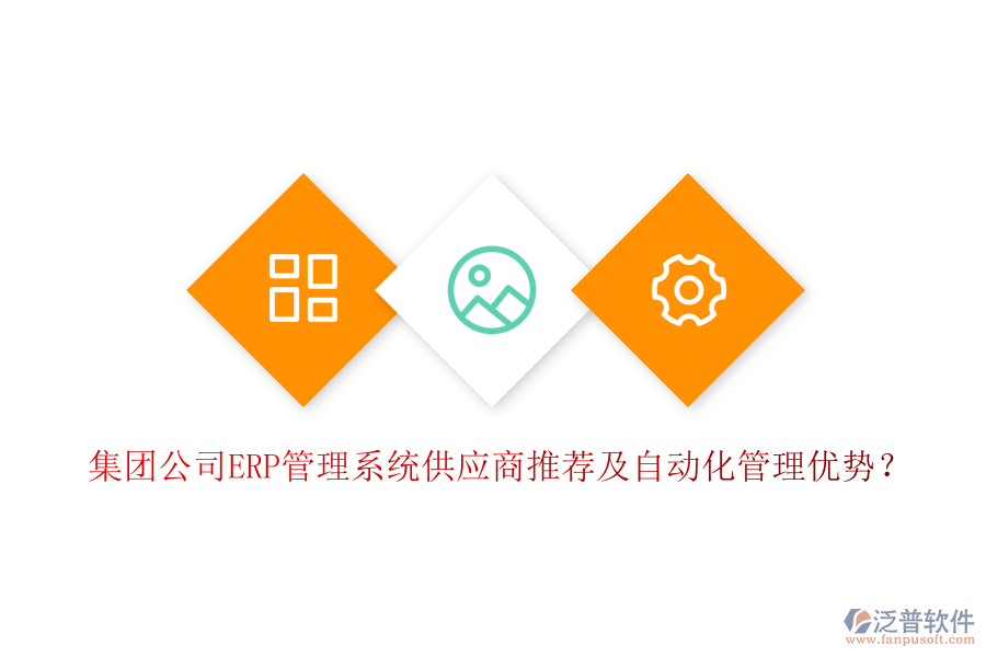 集團公司ERP管理系統(tǒng)供應商推薦及自動化管理優(yōu)勢？