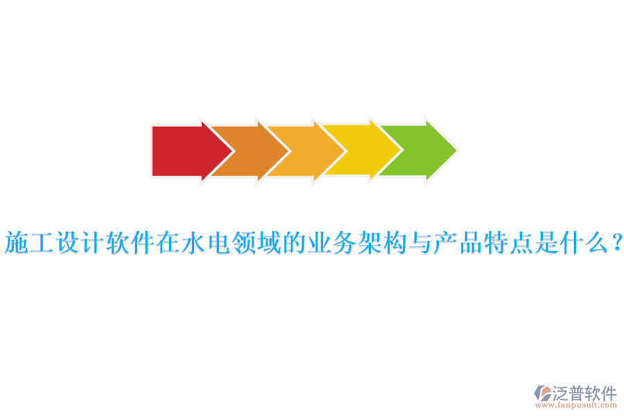 施工設(shè)計(jì)軟件在水電領(lǐng)域的業(yè)務(wù)架構(gòu)與產(chǎn)品特點(diǎn)是什么？
