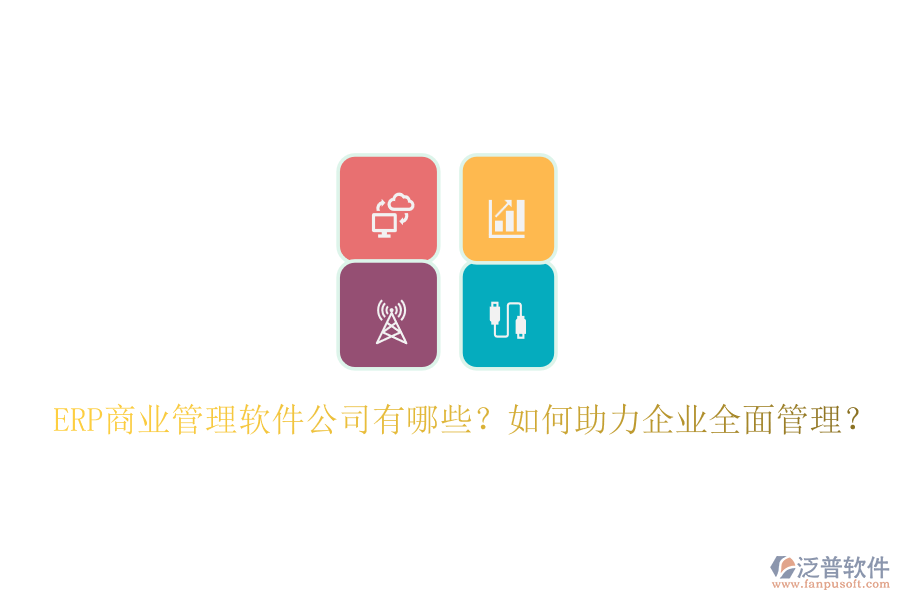 ERP商業(yè)管理軟件公司有哪些？如何助力企業(yè)全面管理？