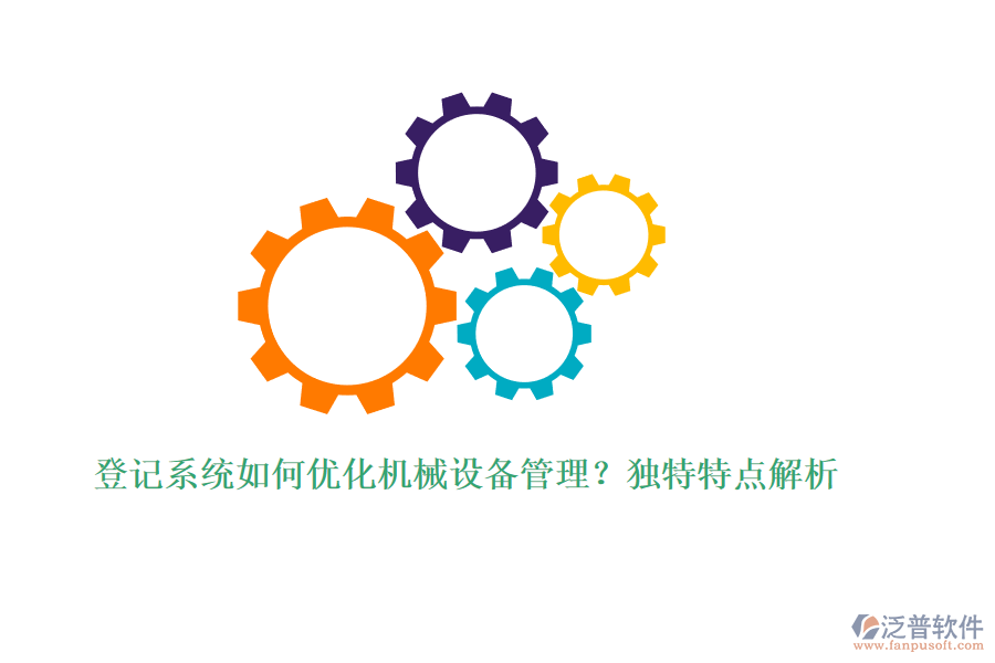 登記系統(tǒng)如何優(yōu)化機械設備管理？獨特特點解析