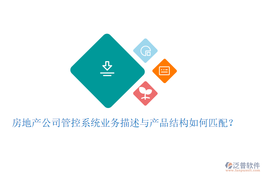 房地產(chǎn)公司管控系統(tǒng)業(yè)務(wù)描述與產(chǎn)品結(jié)構(gòu)如何匹配？