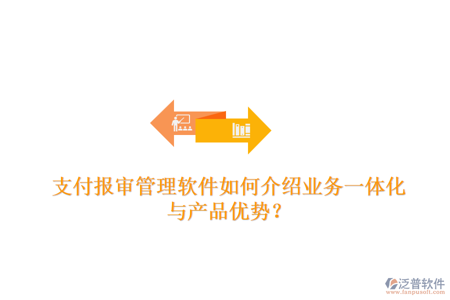支付報審管理軟件如何介紹業(yè)務一體化與產(chǎn)品優(yōu)勢？