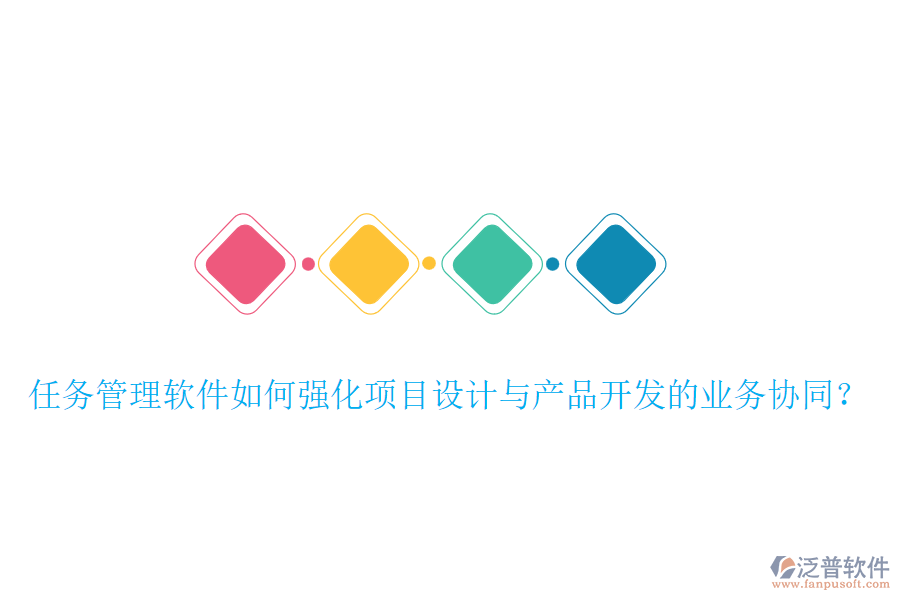 任務管理軟件如何強化項目設計與產品開發(fā)的業(yè)務協(xié)同？