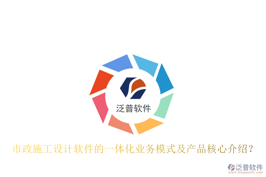 市政施工設(shè)計(jì)軟件的一體化業(yè)務(wù)模式及產(chǎn)品核心介紹？