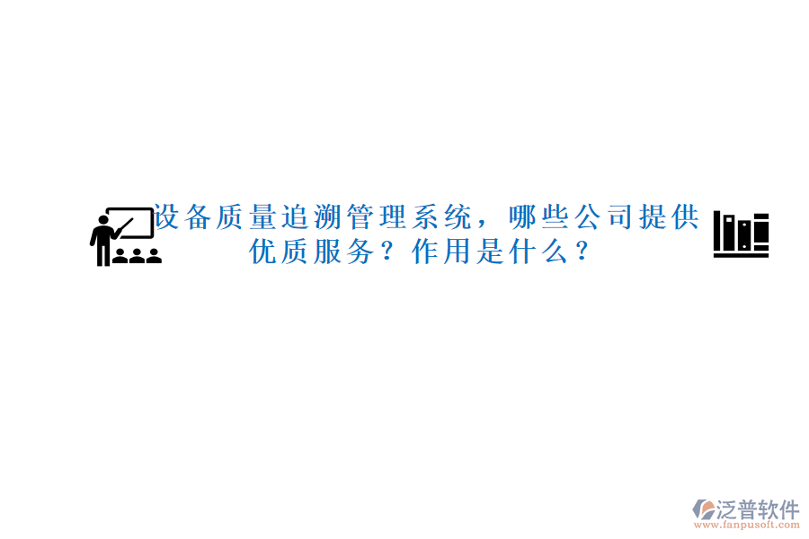 設(shè)備質(zhì)量追溯管理系統(tǒng)，哪些公司提供優(yōu)質(zhì)服務(wù)？作用是什么？