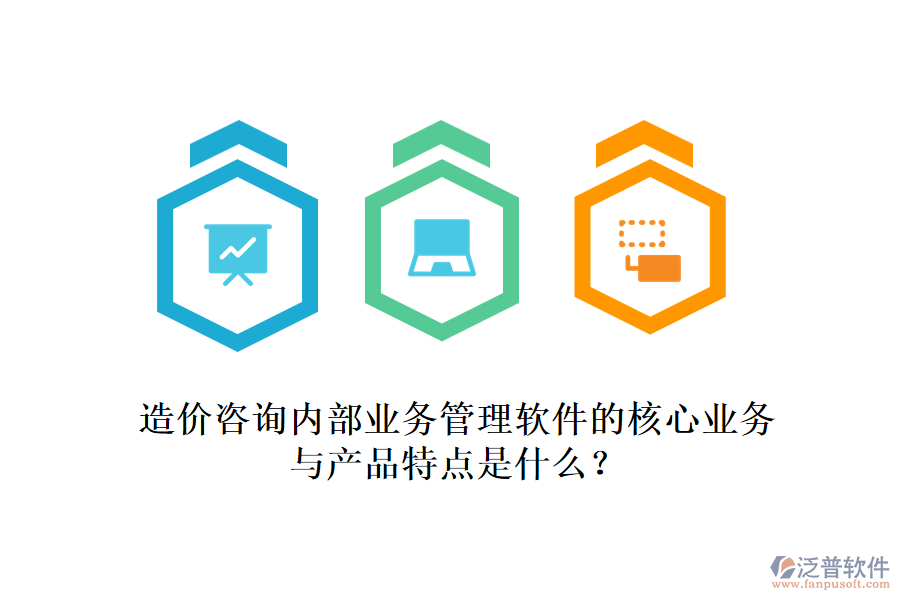 造價咨詢內(nèi)部業(yè)務(wù)管理軟件的核心業(yè)務(wù)與產(chǎn)品特點(diǎn)是什么？