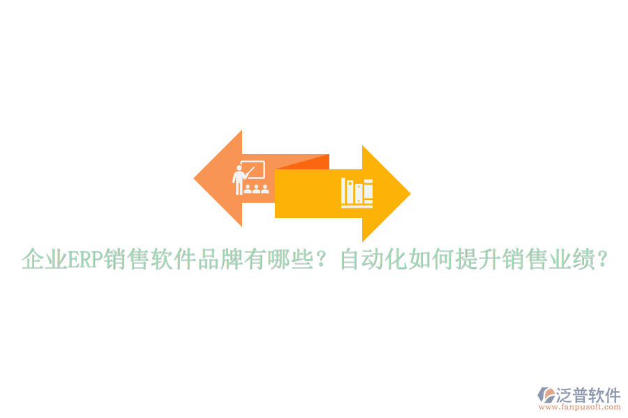 企業(yè)ERP銷售軟件品牌有哪些？自動化如何提升銷售業(yè)績？