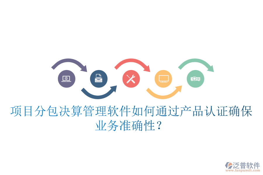 項(xiàng)目分包決算管理軟件如何通過產(chǎn)品認(rèn)證確保業(yè)務(wù)準(zhǔn)確性？