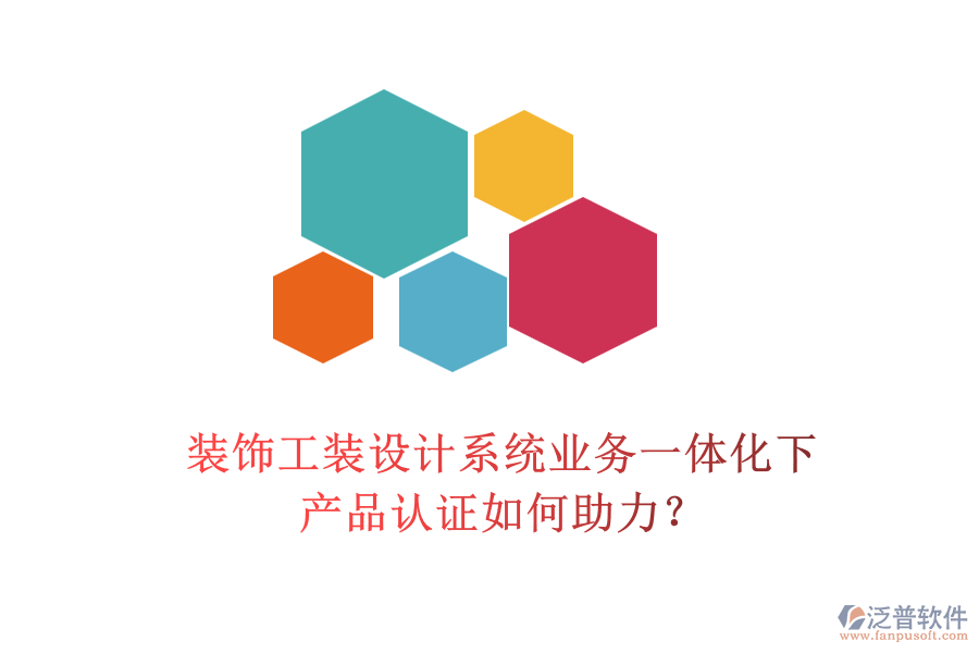 裝飾工裝設(shè)計系統(tǒng)業(yè)務(wù)一體化下，產(chǎn)品認(rèn)證如何助力？